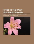 Cities In The West Midlands (region): Coventry, Hereford, Lichfield, Stoke-on-trent, Birmingham, Wolverhampton di Source Wikipedia edito da Books Llc, Wiki Series