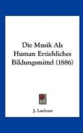 Die Musik ALS Human Erziehliches Bildungsmittel (1886) di J. Loehner edito da Kessinger Publishing