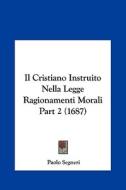 Il Cristiano Instruito Nella Legge Ragionamenti Morali Part 2 (1687) di Paolo Segneri edito da Kessinger Publishing