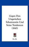 Gegen Den Ungarischen Schutzverein Und Seine Tendenzen (1845) di Dr H, Dr H. edito da Kessinger Publishing