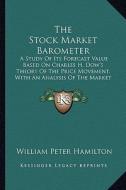 The Stock Market Barometer: A Study of Its Forecast Value Based on Charles H. Dow's Theory of the Price Movement, with an Analysis of the Market a di William Peter Hamilton edito da Kessinger Publishing