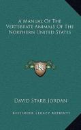 A Manual of the Vertebrate Animals of the Northern United States di David Starr Jordan edito da Kessinger Publishing