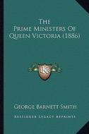 The Prime Ministers of Queen Victoria (1886) the Prime Ministers of Queen Victoria (1886) di George Barnett Smith edito da Kessinger Publishing