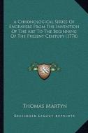 A Chronological Series of Engravers from the Invention of the Art to the Beginning of the Present Century (1770) di Thomas Martyn edito da Kessinger Publishing