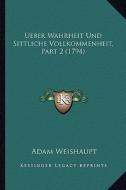 Ueber Wahrheit Und Sittliche Vollkommenheit, Part 2 (1794) di Adam Weishaupt edito da Kessinger Publishing