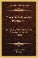 Cours de Philosophie Positive V4: La Partie Dogmatique de La Philosophie Sociale (1869) di Auguste Comte, E. Littre edito da Kessinger Publishing
