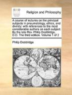 A Course Of Lectures On The Principal Subjects In Pneumatology, Ethics, And Divinity di Philip Doddridge edito da Gale Ecco, Print Editions
