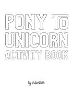 Pony to Unicorn Activity Book for Girls / Children - Create Your Own Doodle Cover (8x10 Softcover Personalized Coloring Book / Activity Book) di Sheba Blake edito da REVIVAL WAVES OF GLORY MINISTR