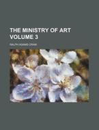 The Ministry of Art Volume 3 di Ralph Adams Cram edito da Rarebooksclub.com