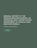 Biennial Report of the Oregon Weather Bureau, Co-Operating with United States Department of Agriculture, Weather Bureau di Oregon Weather Bureau edito da Rarebooksclub.com