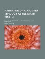 Narrative Of A Journey Through Abyssinia In 1862 - 3; With An Appendix On 'the Abyssinian Captives Question' di Henry Dufton edito da General Books Llc
