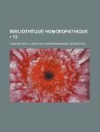 Bibliotheque Homoeopathique (13); Publiee Par La Societe Hahnemannienne Federative di Livres Groupe edito da General Books Llc