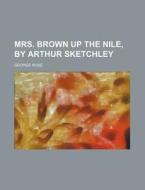 Mrs. Brown Up the Nile, by Arthur Sketchley di George Rose edito da Rarebooksclub.com