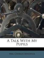 A Talk With My Pupils di Mrs Charles Sedgwick edito da Nabu Press