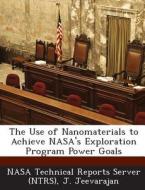 The Use Of Nanomaterials To Achieve Nasa\'s Exploration Program Power Goals di J Jeevarajan edito da Bibliogov