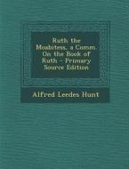Ruth the Moabitess, a Comm. on the Book of Ruth di Alfred Leedes Hunt edito da Nabu Press