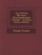 Les Centres Nerveux: Physiopathologie Clinique di Joseph Grasset edito da Nabu Press