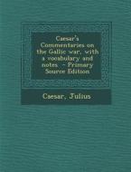 Caesar's Commentaries on the Gallic War, with a Vocabulary and Notes - Primary Source Edition di Caesar Julius edito da Nabu Press