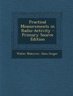 Practical Measurements in Radio-Activity - Primary Source Edition di Walter Makower, Hans Geiger edito da Nabu Press