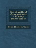 The Etiquette of Correspondence - Primary Source Edition di Helen Elizabeth Gavit edito da Nabu Press