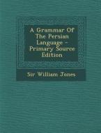 A Grammar of the Persian Language - Primary Source Edition di William Jones edito da Nabu Press