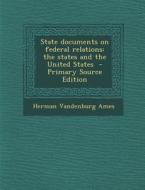 State Documents on Federal Relations: The States and the United States - Primary Source Edition di Herman Vandenburg Ames edito da Nabu Press
