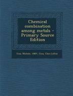 Chemical Combination Among Metals - Primary Source Edition di Michele Giua, Clara Lollini Gina edito da Nabu Press