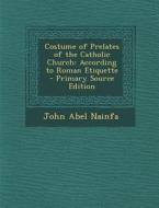 Costume of Prelates of the Catholic Church: According to Roman Etiquette di John Abel Nainfa edito da Nabu Press