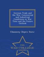 German Trade And The War di Chauncey DePew Snow edito da War College Series