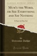 Mum's The Word, Or See Everything And Say Nothing di Unknown Author edito da Forgotten Books