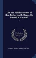 Life And Public Services Of Gov. Rutherford B. Hayes. By Russell H. Conwell: 2 di Russell Herman Conwell edito da Sagwan Press