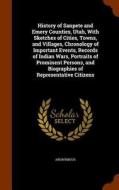 History Of Sanpete And Emery Counties, Utah, With Sketches Of Cities, Towns, And Villages, Chronology Of Important Events, Records Of Indian Wars, Por di Anonymous edito da Arkose Press