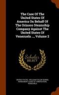 The Case Of The United States Of America On Behalf Of The Orinoco Steamship Company Against The United States Of Venezuela ..., Volume 2 di United States edito da Arkose Press