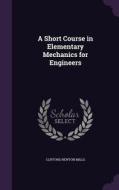 A Short Course In Elementary Mechanics For Engineers di Clifford Newton Mills edito da Palala Press