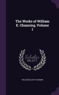 The Works Of William E. Channing, Volume 1 di Dr William Ellery Channing edito da Palala Press