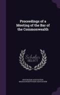 Proceedings Of A Meeting Of The Bar Of The Commonwealth edito da Palala Press
