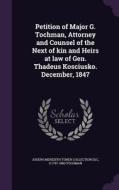 Petition Of Major G. Tochman, Attorney And Counsel Of The Next Of Kin And Heirs At Law Of Gen. Thadeus Kosciusko. December, 1847 di Joseph Meredith Toner Collection DLC, G 1797-1880 Tochman edito da Palala Press