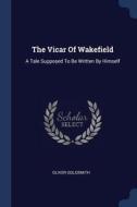 The Vicar of Wakefield: A Tale Supposed to Be Written by Himself di Oliver Goldsmith edito da CHIZINE PUBN