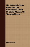 The Arts And Crafts Book And The Workshipful Guild Of Violin-Makers Of Markneukircen di Richard Petong edito da Thompson Press