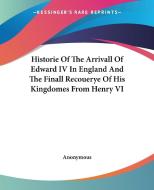 Historie of the Arrivall of Edward IV in England and the Finall Recouerye of His Kingdomes from Henry VI di Anonymous edito da Kessinger Publishing