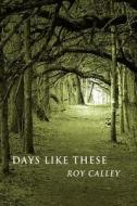 Days Like These di Roy Calley edito da AuthorHouse UK