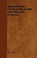 Medieval Wales - Chiefly in the Twelfth and Thirteenth Centuries di A. G. Little edito da Horney Press