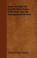 Some Account Of English Deer Parks, With Notes On The Management Of Deer di Evelyn Philip Shirley edito da Spargo Press
