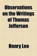 Observations On The Writings Of Thomas Jefferson di Henry Lee edito da General Books Llc