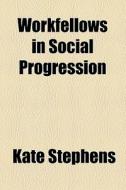 Workfellows In Social Progression di Kate Stephens edito da General Books Llc
