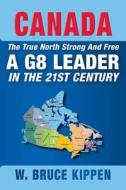 Canada the True North Strong and Free - A G8 Leader in the 21st Century di W. Bruce Kippen edito da FRIESENPR