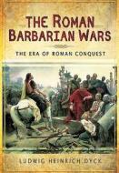 Roman Barbarian Wars: The Era of Roman Conquest di Ludwig Dyck edito da Pen & Sword Books Ltd