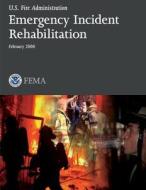 Emergency Incident Rehabilitation di U. S. Department of Homeland Security, U. S. Fire Administration edito da Createspace