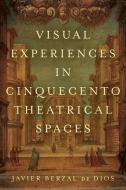 Visual Experiences in Cinquecento Theatrical Spaces di Javier Berzal de Dios edito da University of Toronto Press