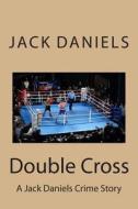Double Cross: A Jack Daniels Crime Story di Jack Daniels edito da Createspace